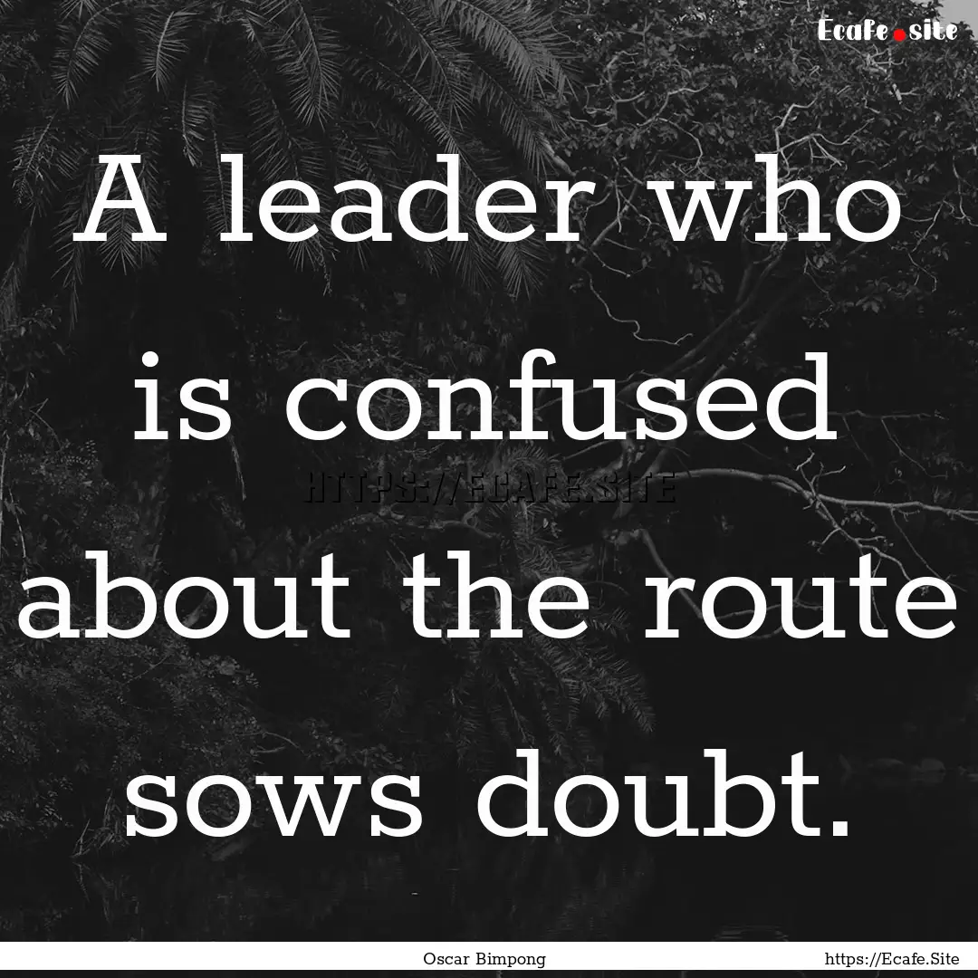 A leader who is confused about the route.... : Quote by Oscar Bimpong