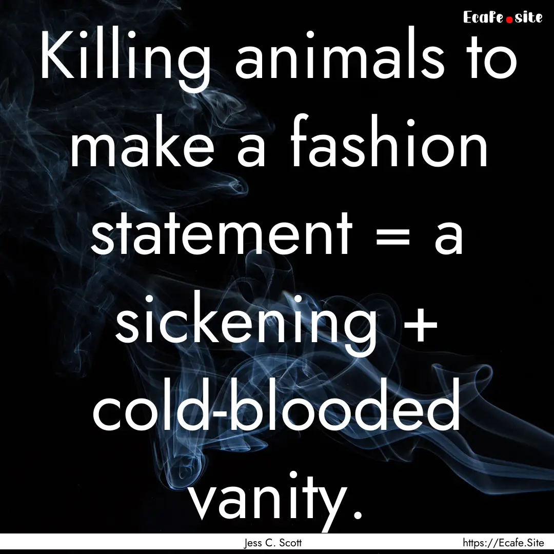 Killing animals to make a fashion statement.... : Quote by Jess C. Scott