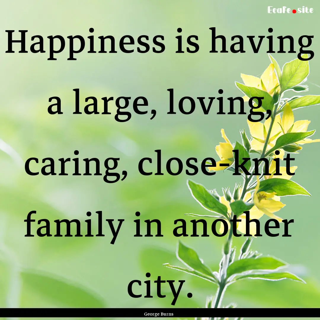 Happiness is having a large, loving, caring,.... : Quote by George Burns