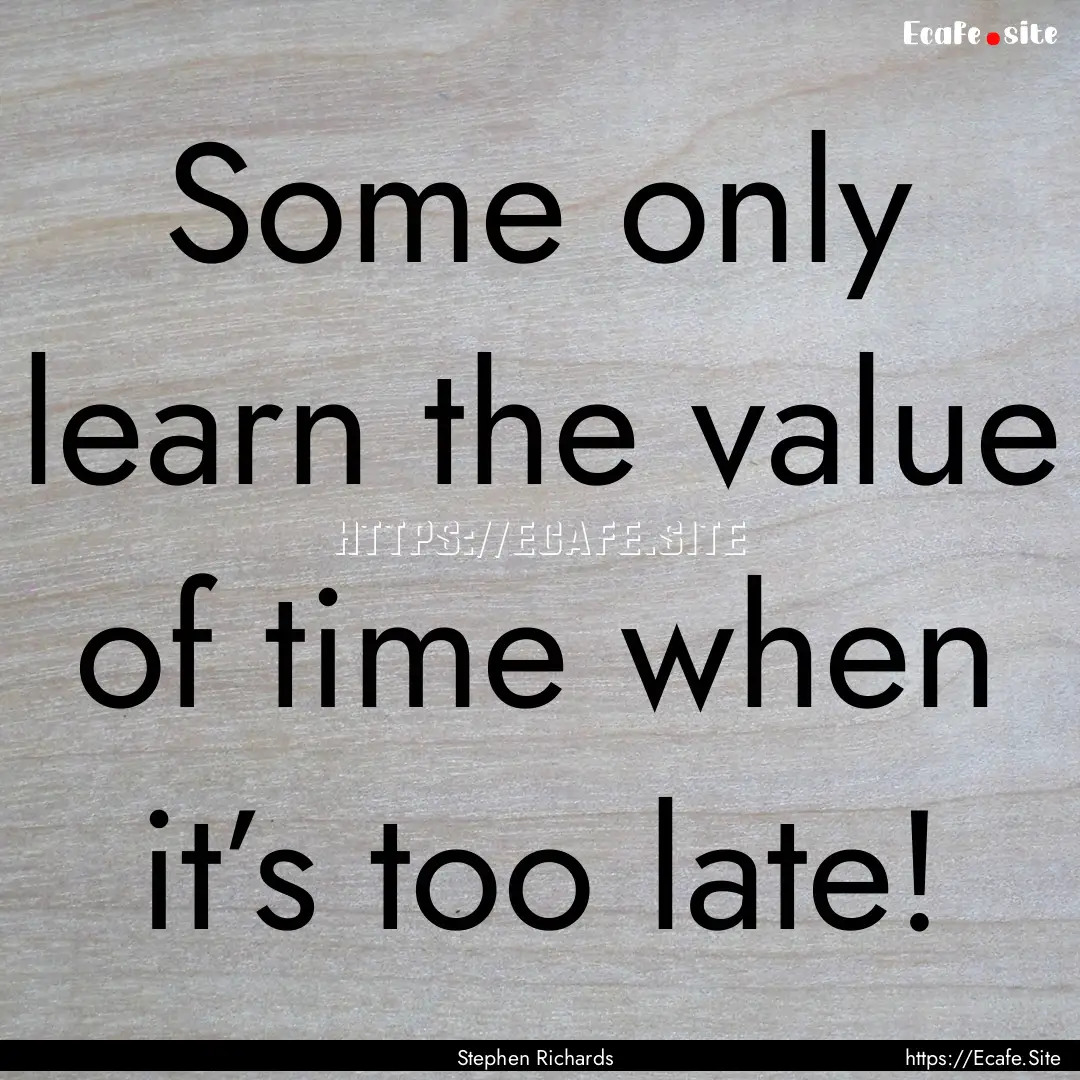 Some only learn the value of time when it’s.... : Quote by Stephen Richards