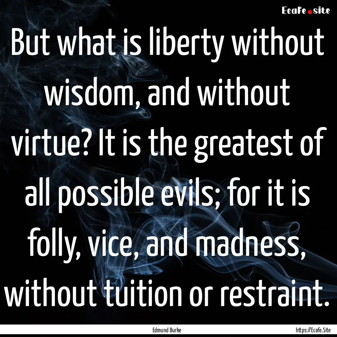 But what is liberty without wisdom, and without.... : Quote by Edmund Burke