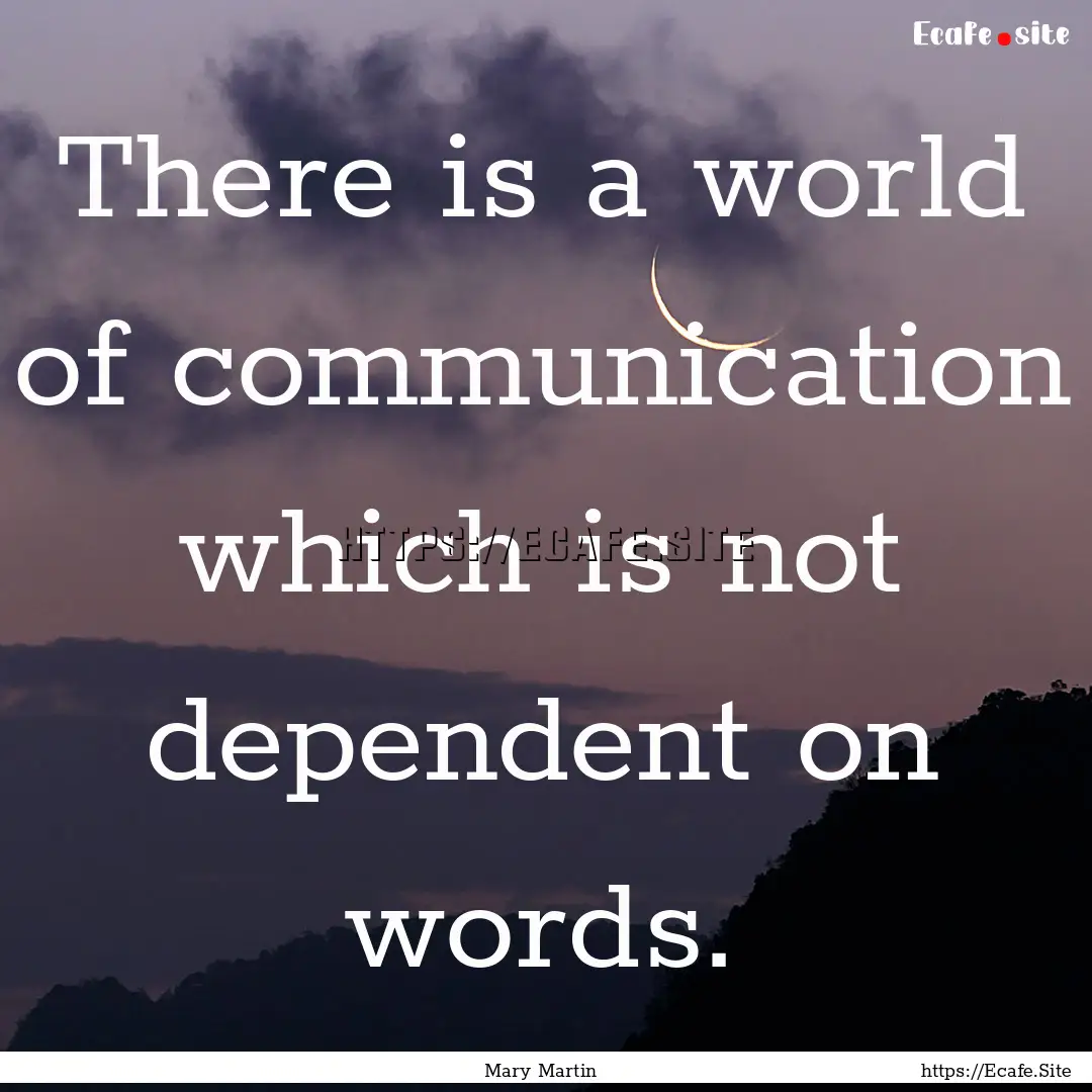 There is a world of communication which is.... : Quote by Mary Martin