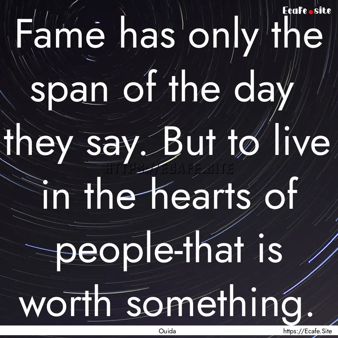 Fame has only the span of the day they say..... : Quote by Ouida