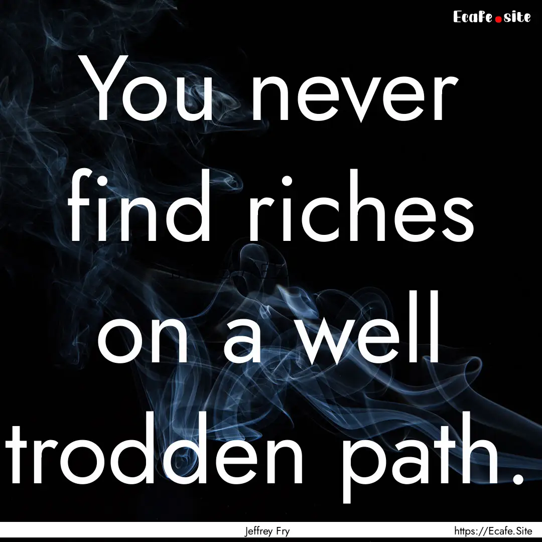 You never find riches on a well trodden path..... : Quote by Jeffrey Fry