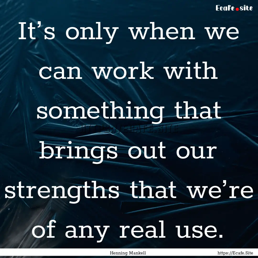 It’s only when we can work with something.... : Quote by Henning Mankell