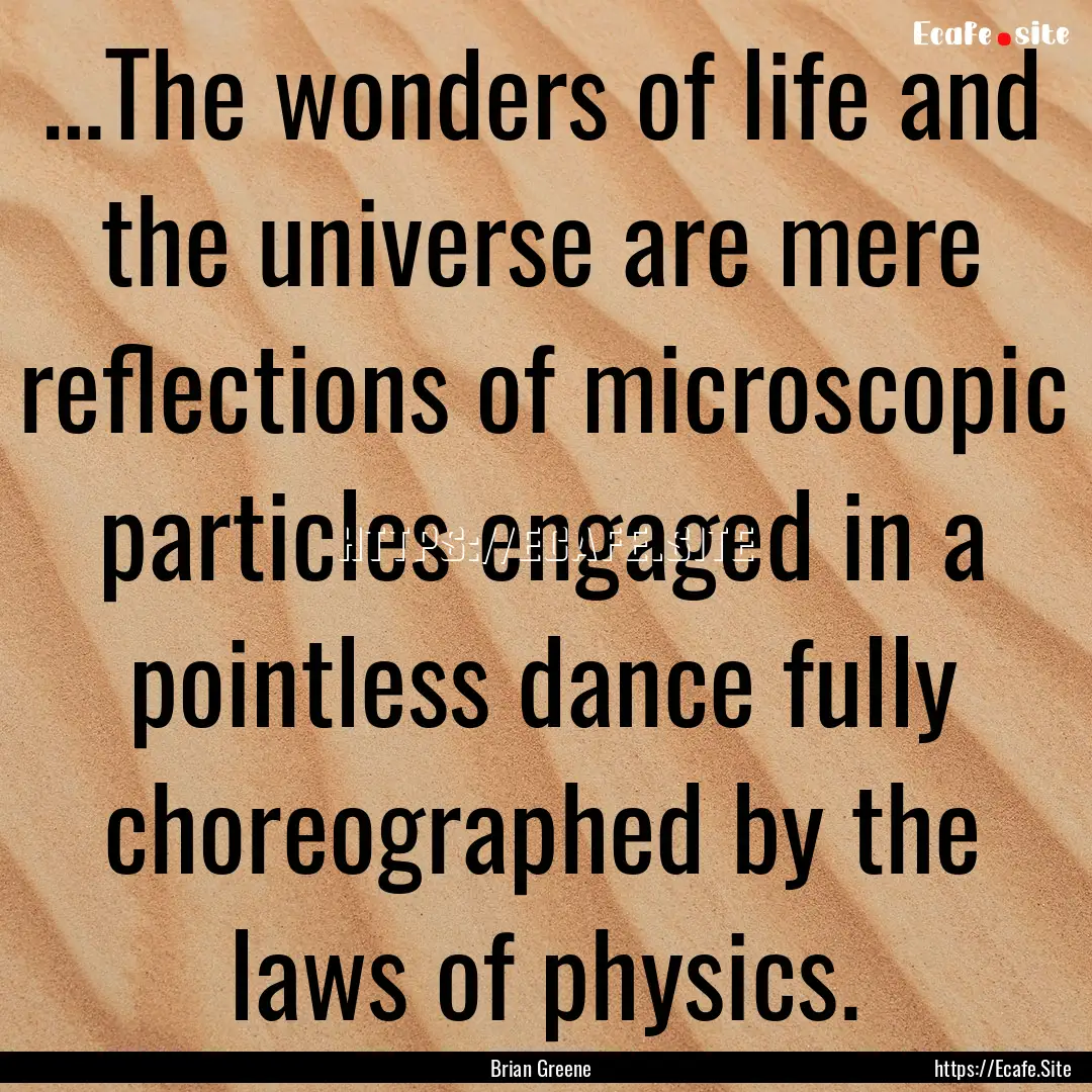 …The wonders of life and the universe are.... : Quote by Brian Greene