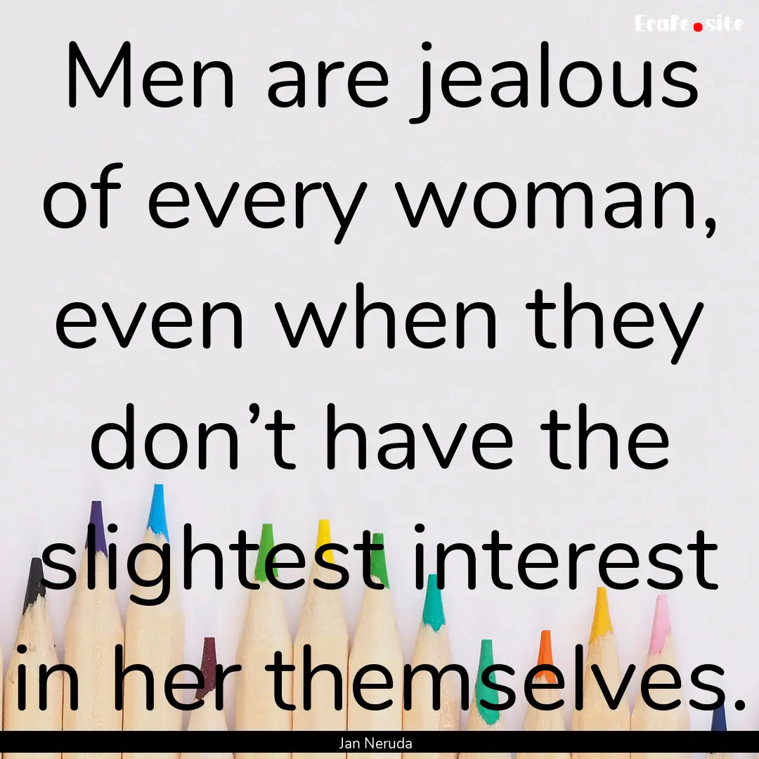 Men are jealous of every woman, even when.... : Quote by Jan Neruda