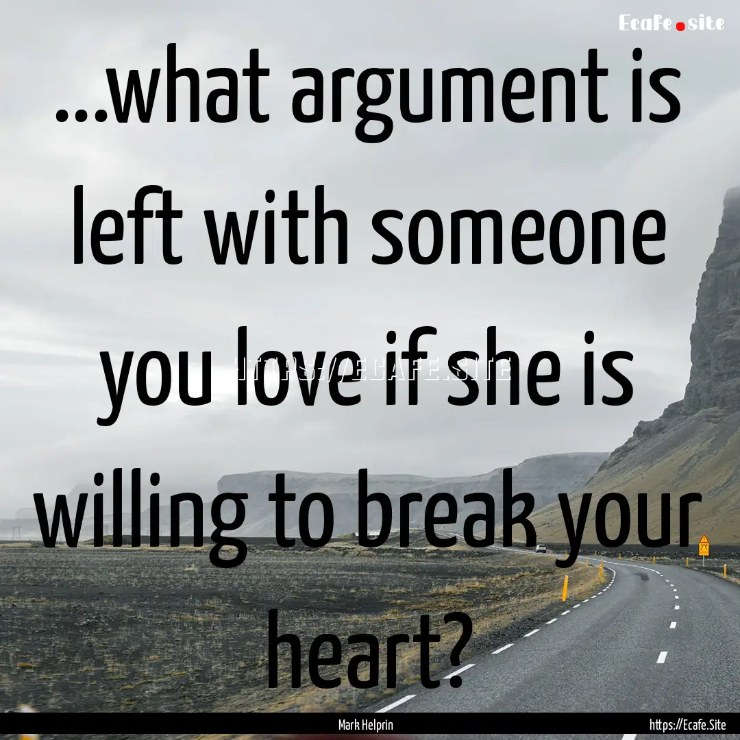 ...what argument is left with someone you.... : Quote by Mark Helprin