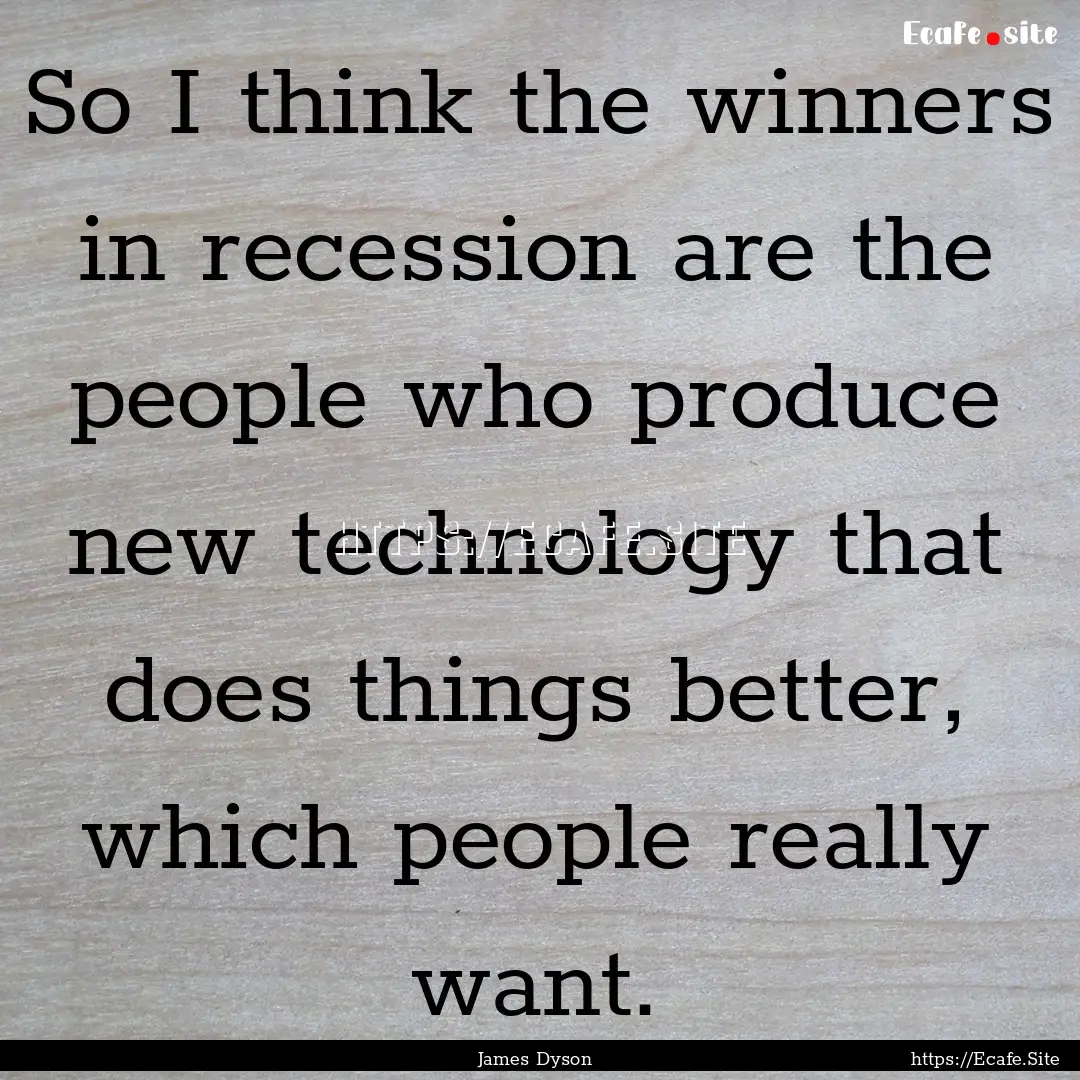 So I think the winners in recession are the.... : Quote by James Dyson