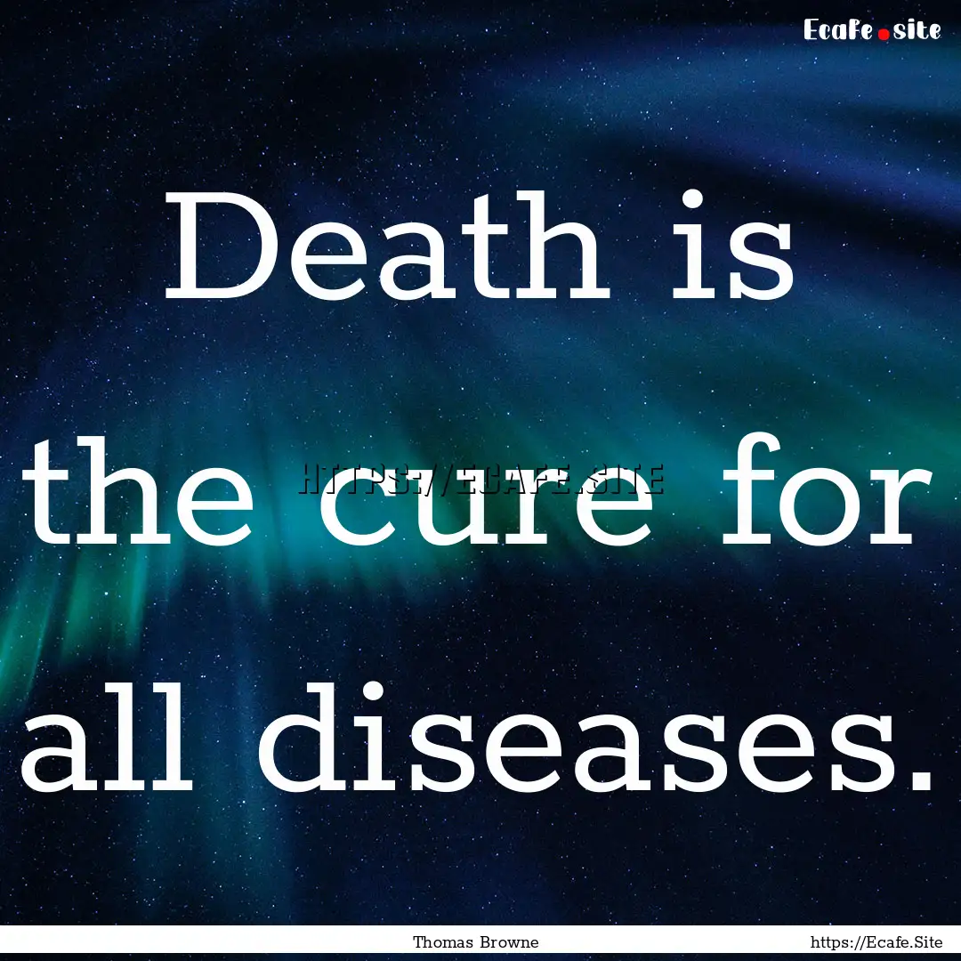 Death is the cure for all diseases. : Quote by Thomas Browne