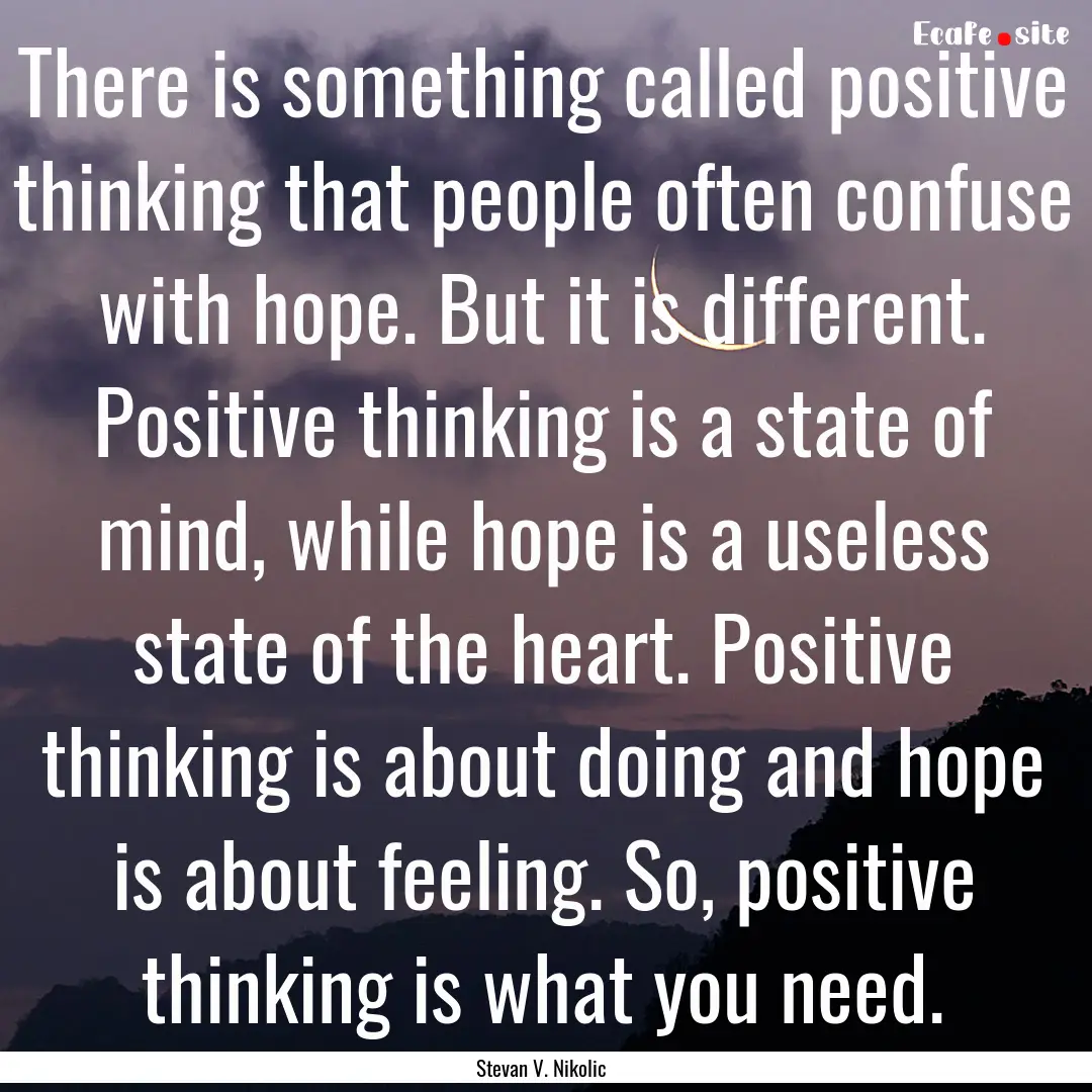 There is something called positive thinking.... : Quote by Stevan V. Nikolic