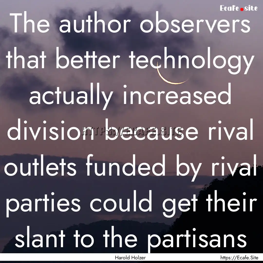 The author observers that better technology.... : Quote by Harold Holzer