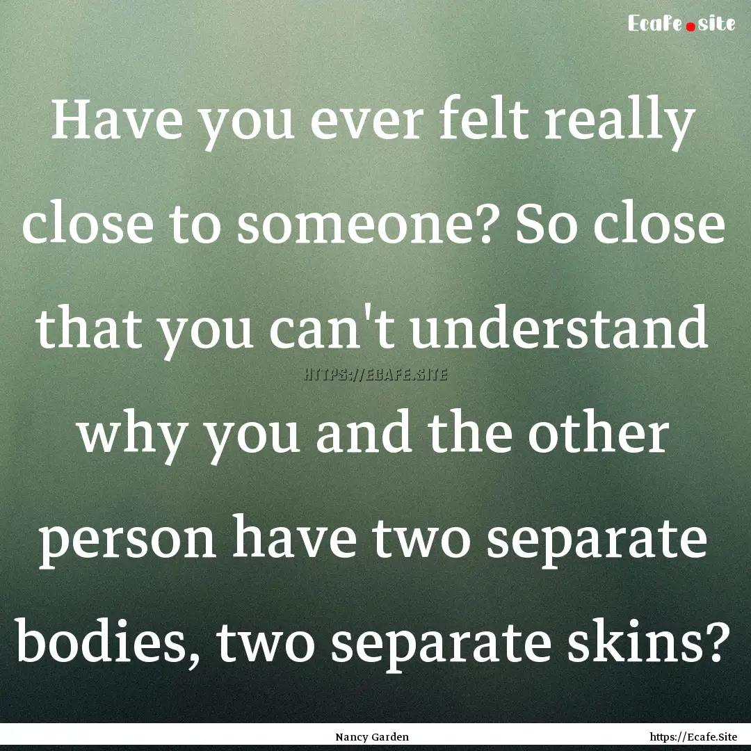 Have you ever felt really close to someone?.... : Quote by Nancy Garden