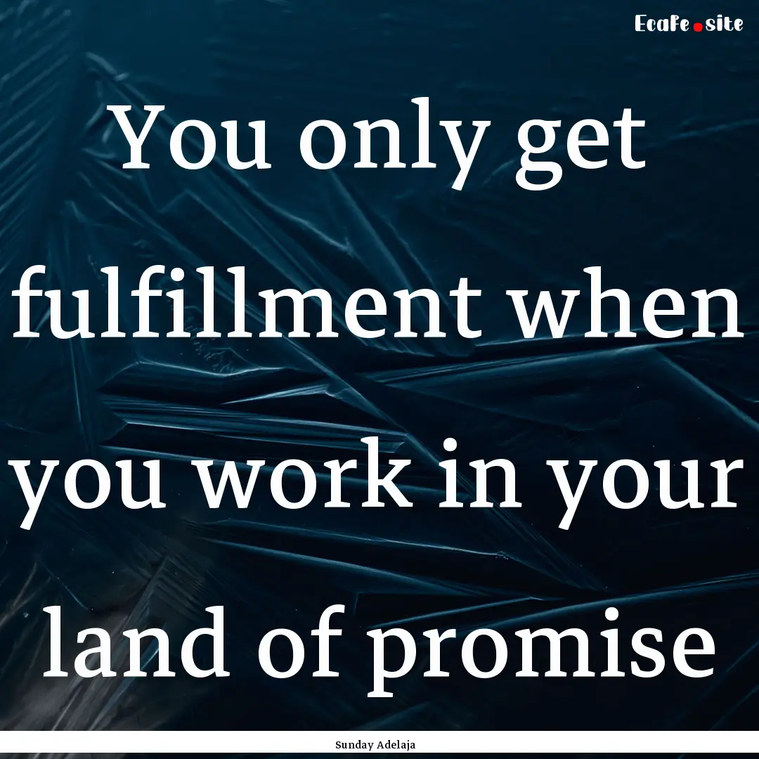 You only get fulfillment when you work in.... : Quote by Sunday Adelaja