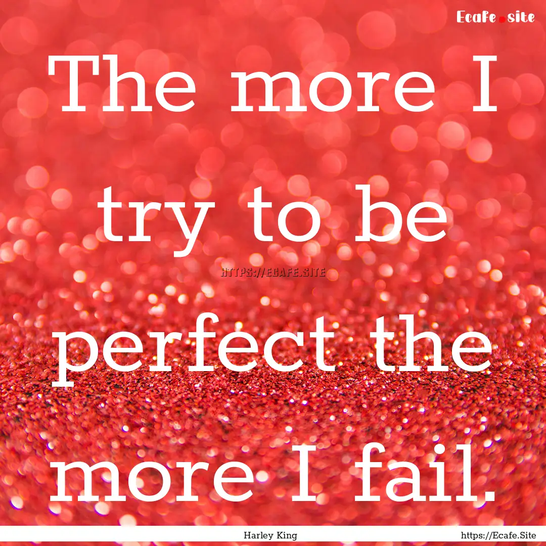 The more I try to be perfect the more I fail..... : Quote by Harley King