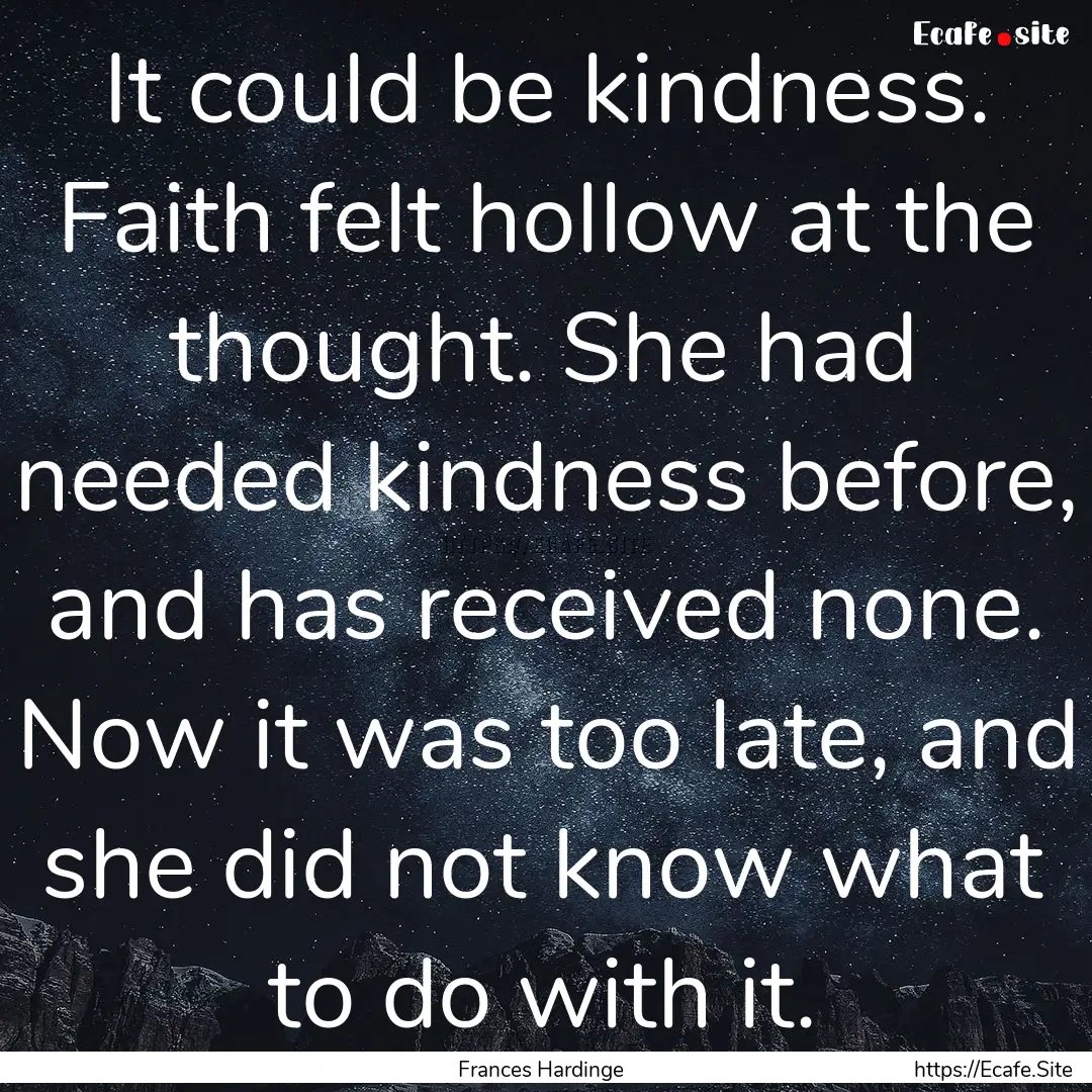 It could be kindness. Faith felt hollow at.... : Quote by Frances Hardinge