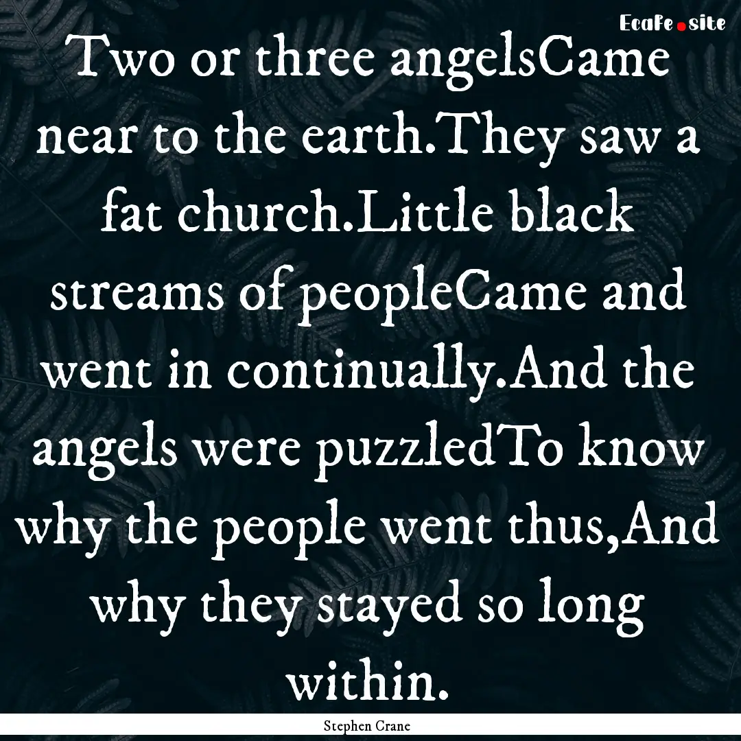 Two or three angelsCame near to the earth.They.... : Quote by Stephen Crane