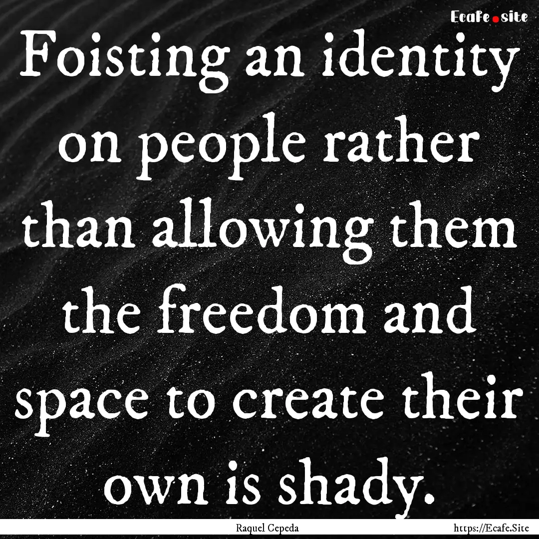 Foisting an identity on people rather than.... : Quote by Raquel Cepeda