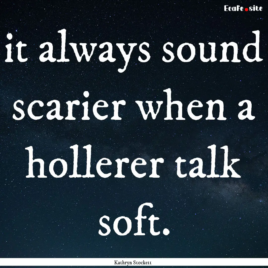 it always sound scarier when a hollerer talk.... : Quote by Kathryn Stockett