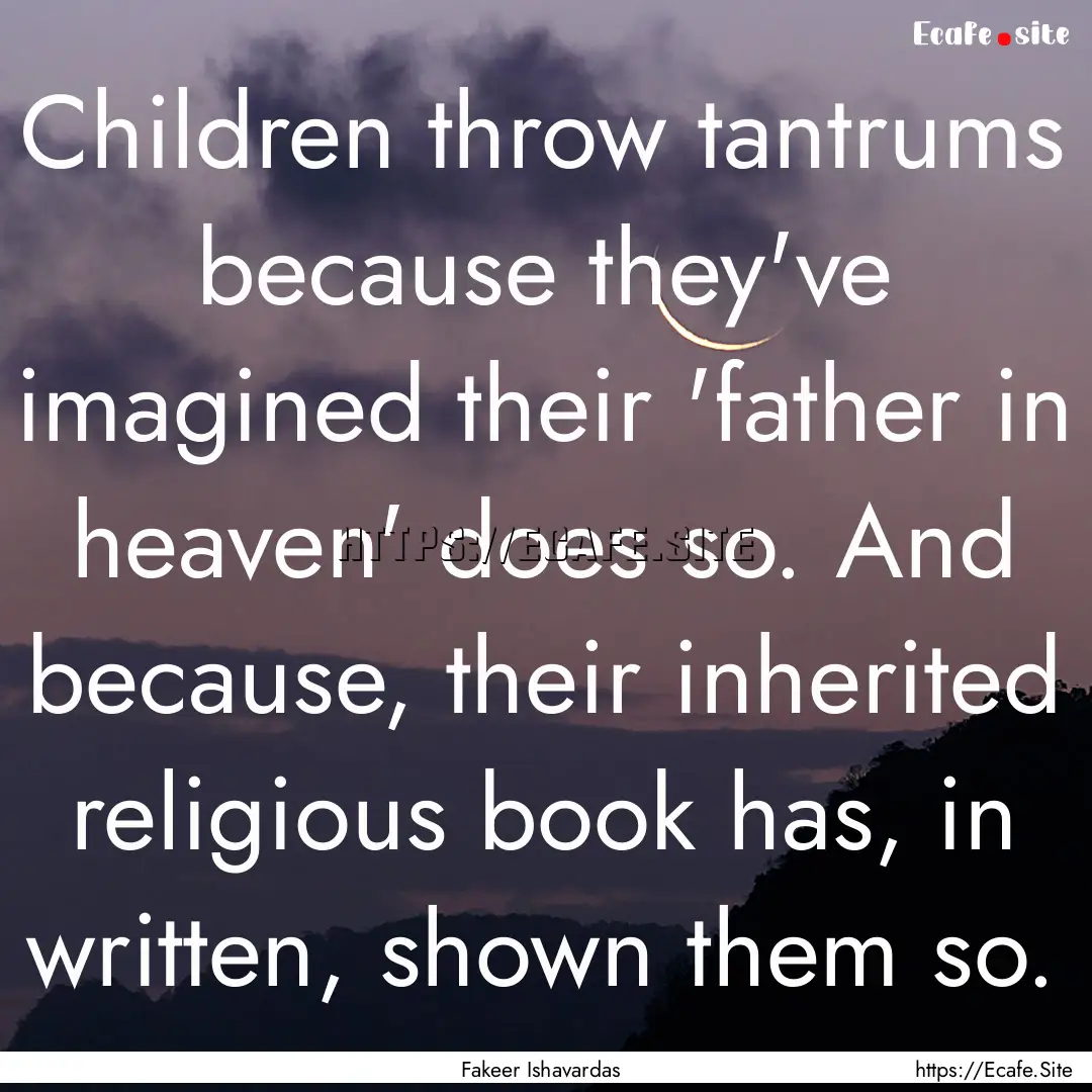 Children throw tantrums because they've imagined.... : Quote by Fakeer Ishavardas