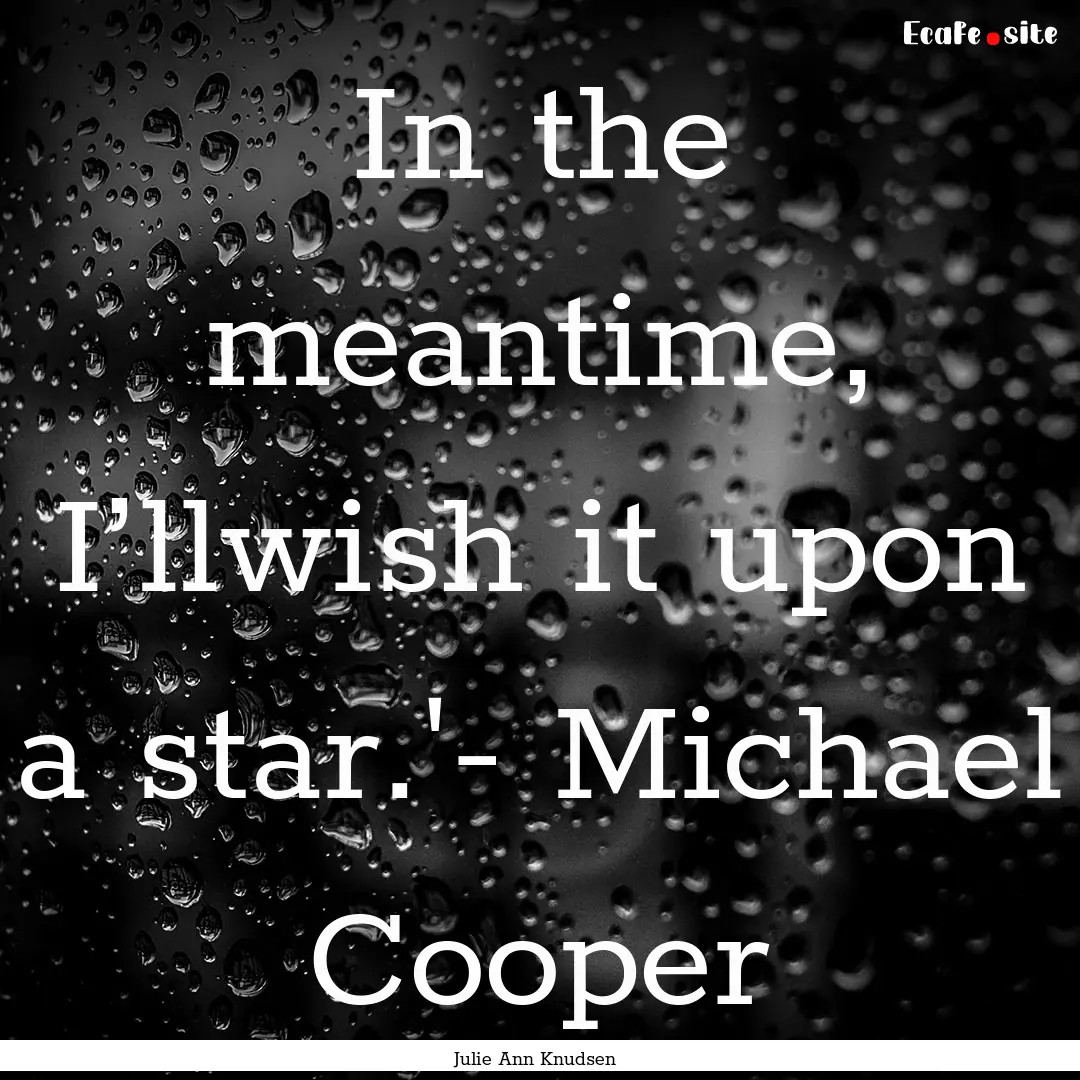 In the meantime, I’llwish it upon a star.'-.... : Quote by Julie Ann Knudsen