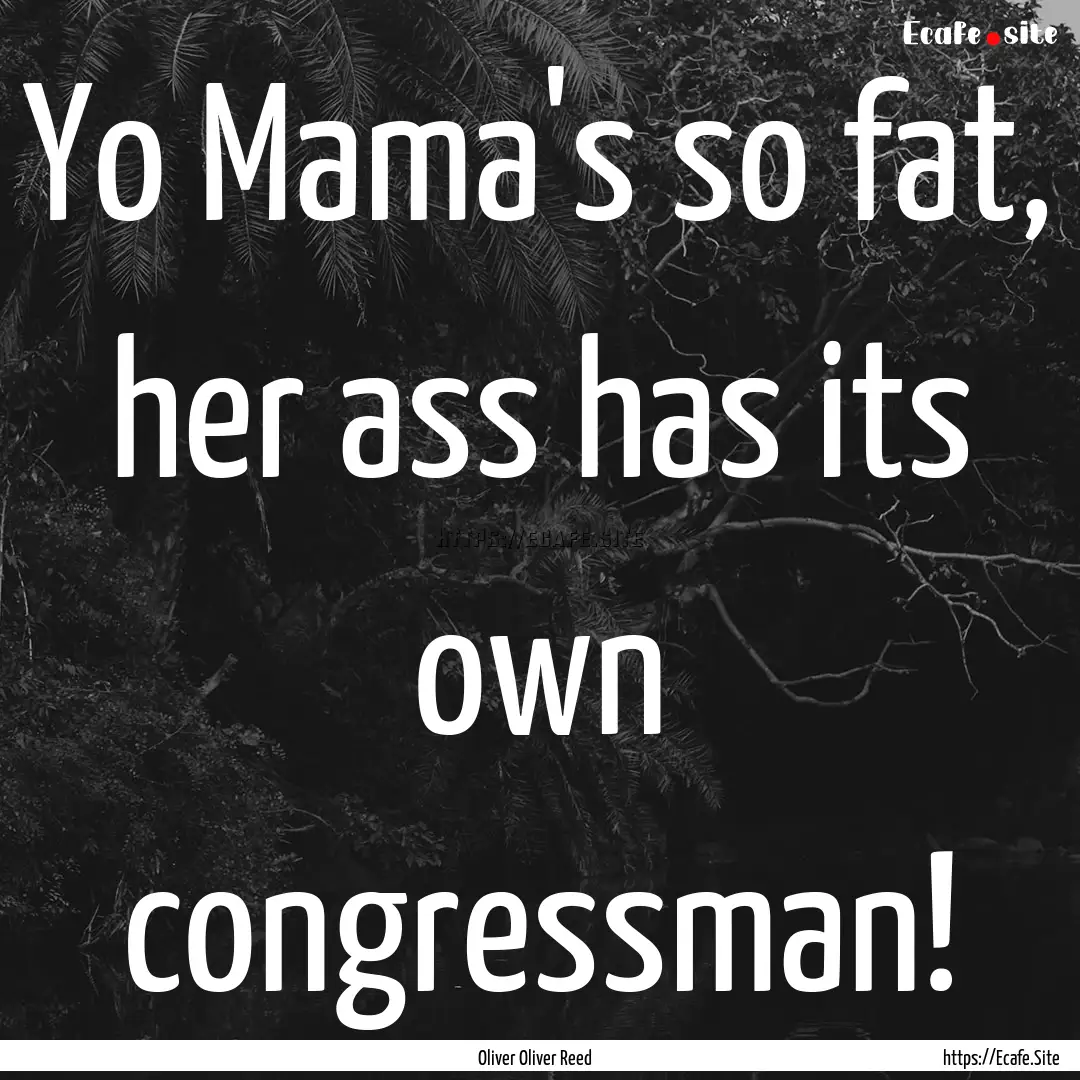 Yo Mama's so fat, her ass has its own congressman!.... : Quote by Oliver Oliver Reed