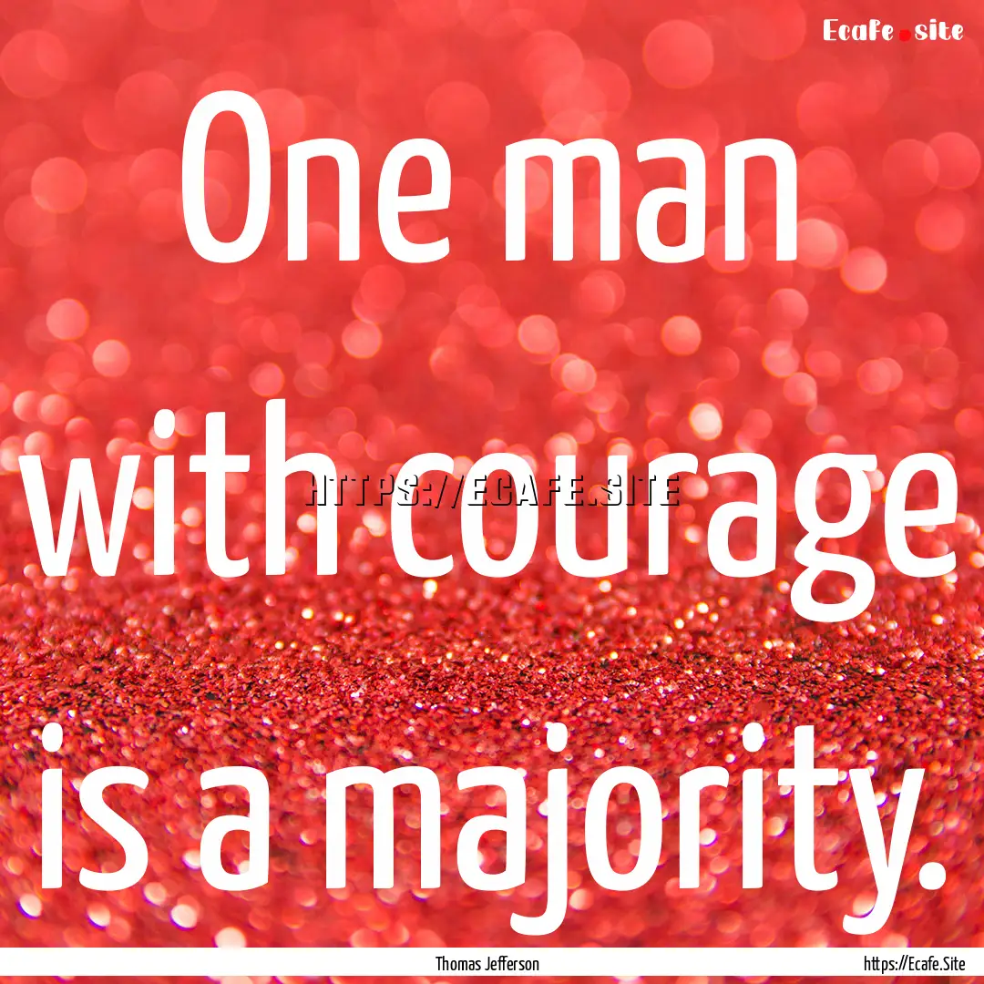 One man with courage is a majority. : Quote by Thomas Jefferson