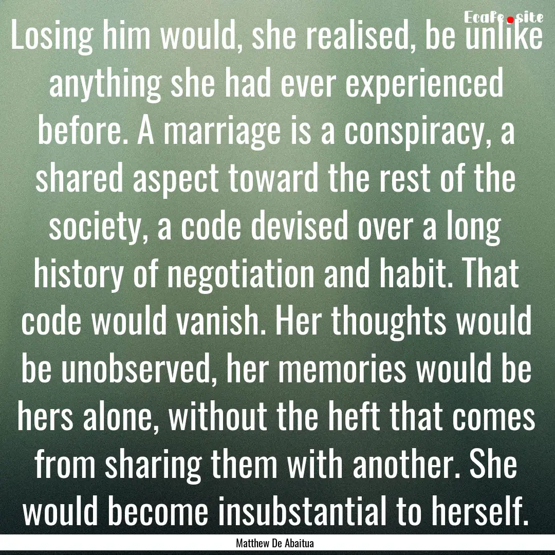 Losing him would, she realised, be unlike.... : Quote by Matthew De Abaitua