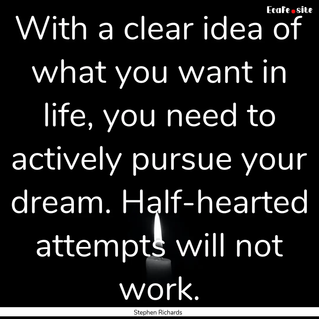 With a clear idea of what you want in life,.... : Quote by Stephen Richards