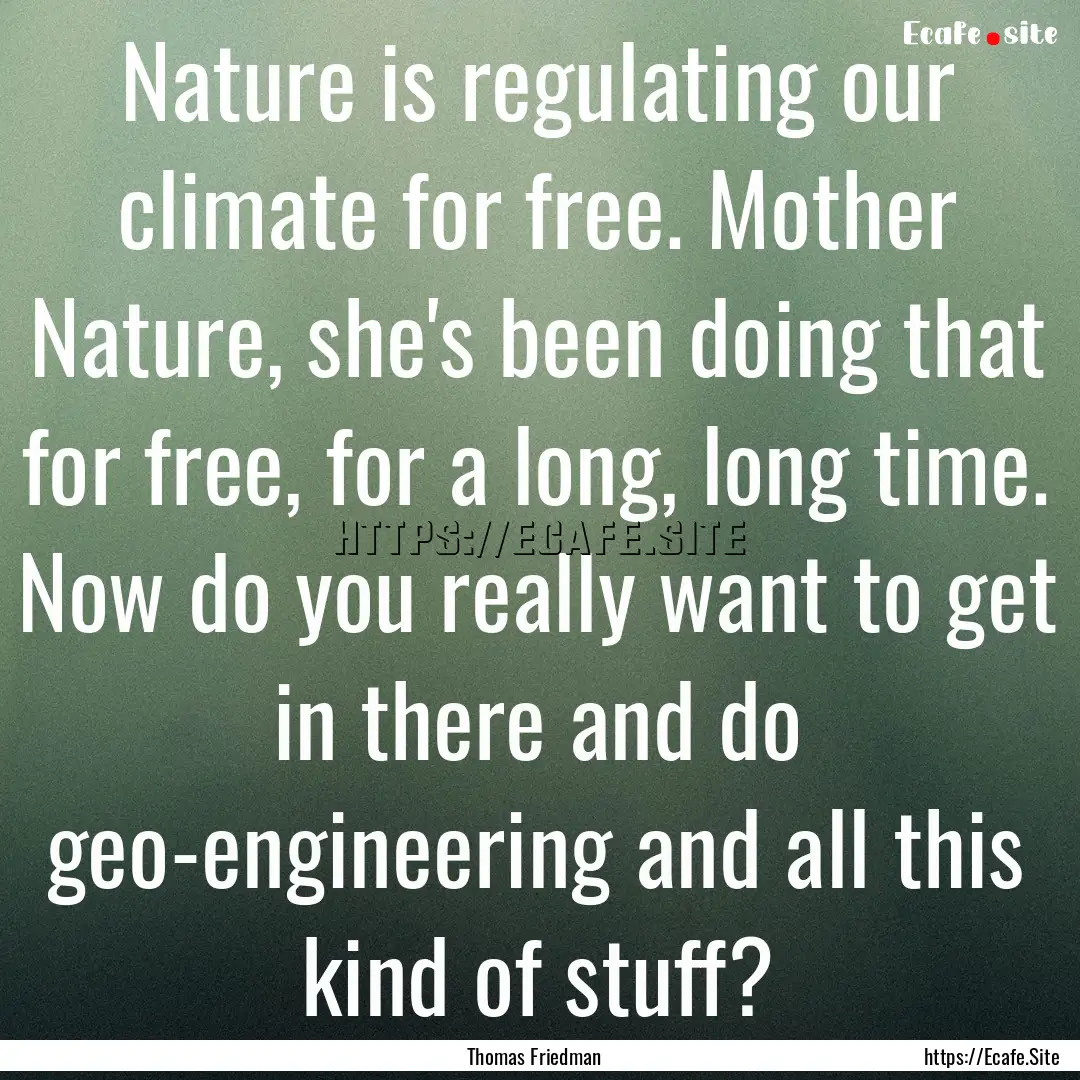 Nature is regulating our climate for free..... : Quote by Thomas Friedman