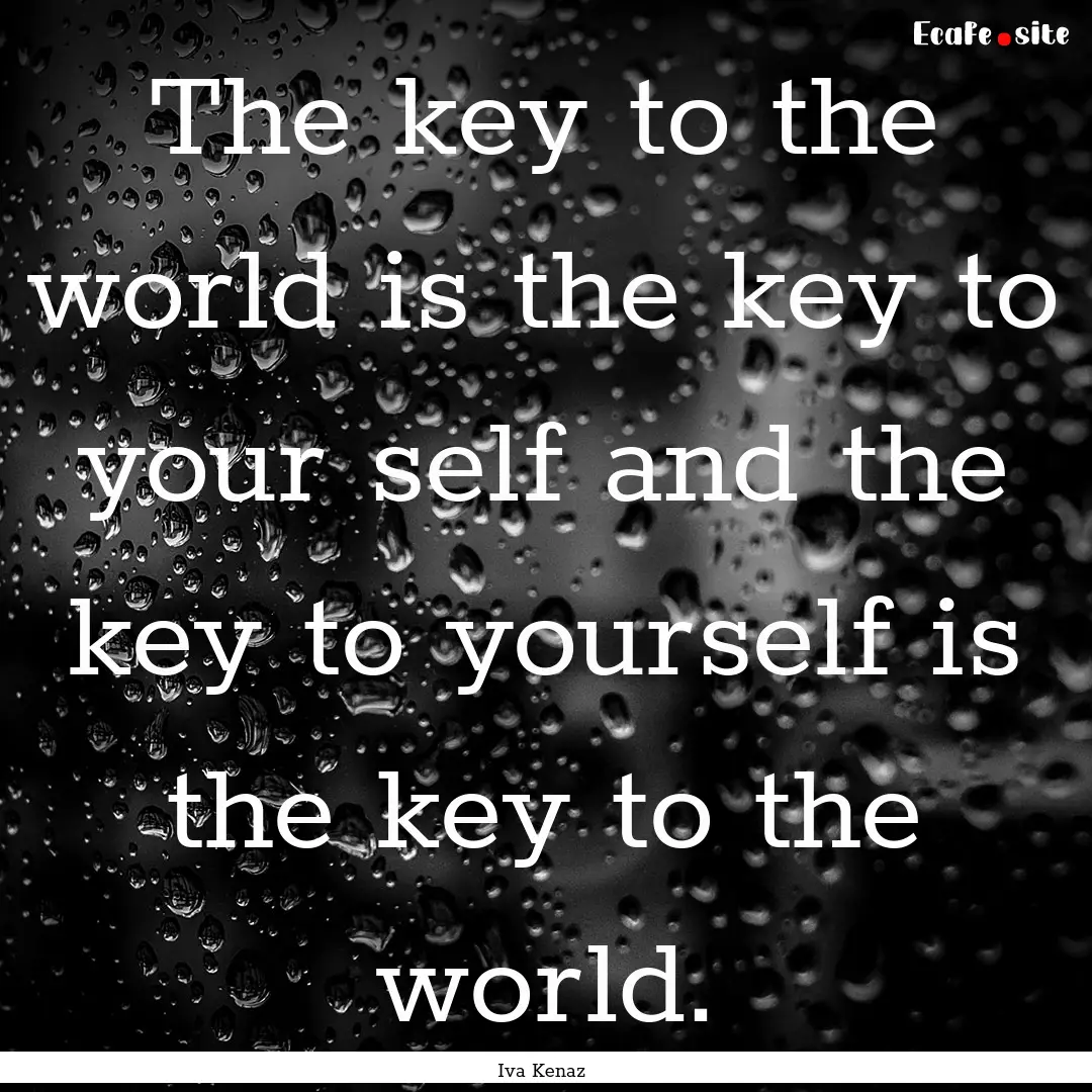 The key to the world is the key to your self.... : Quote by Iva Kenaz