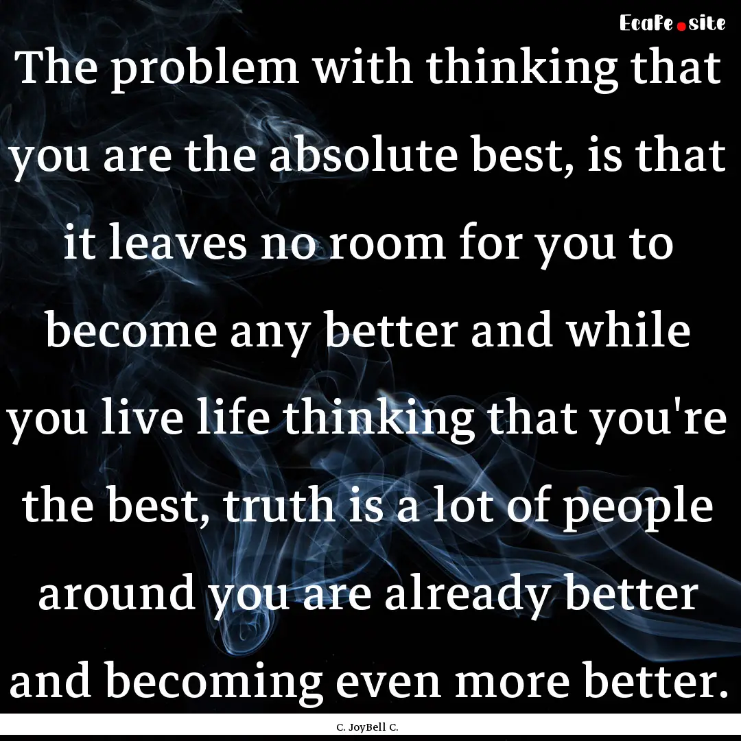 The problem with thinking that you are the.... : Quote by C. JoyBell C.