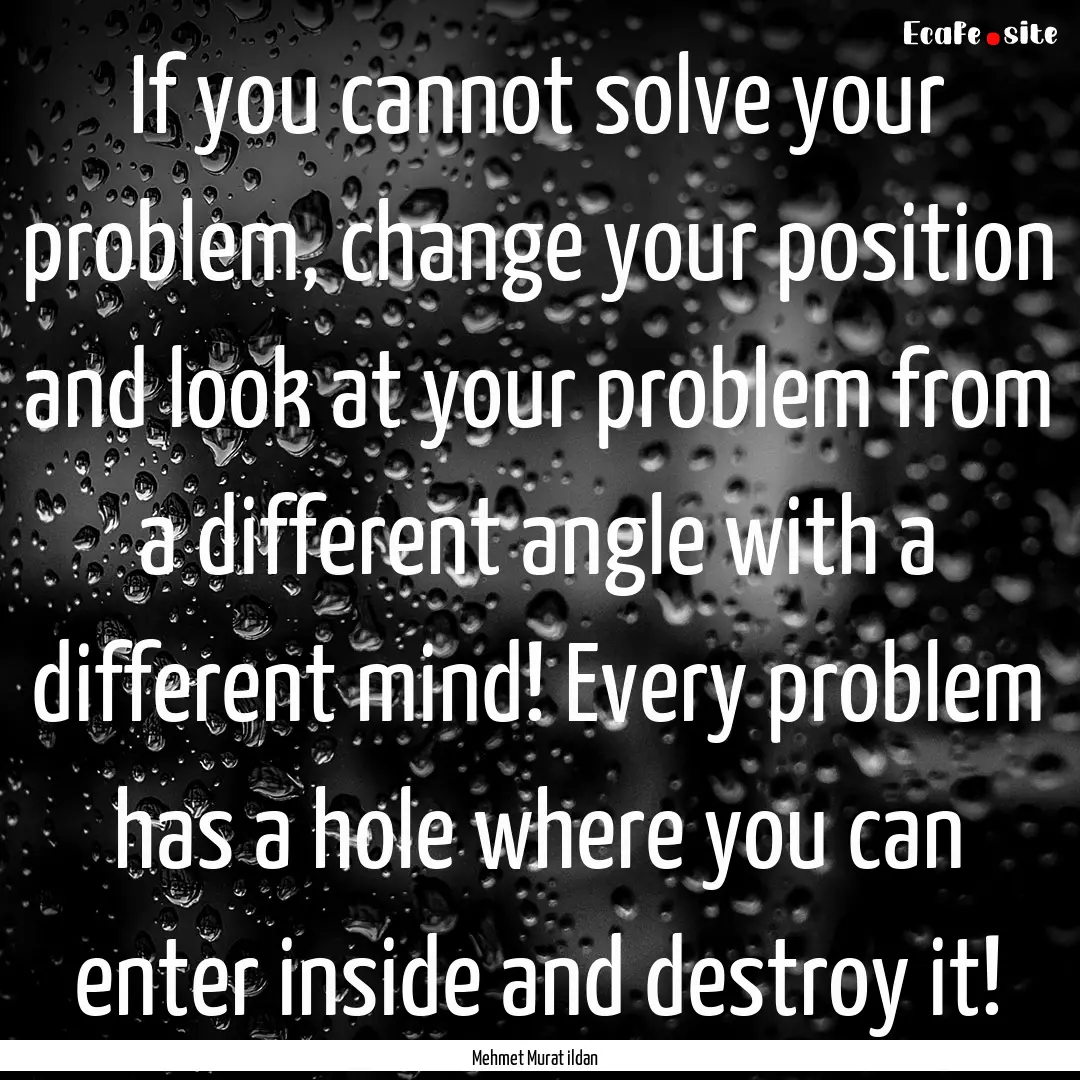 If you cannot solve your problem, change.... : Quote by Mehmet Murat ildan