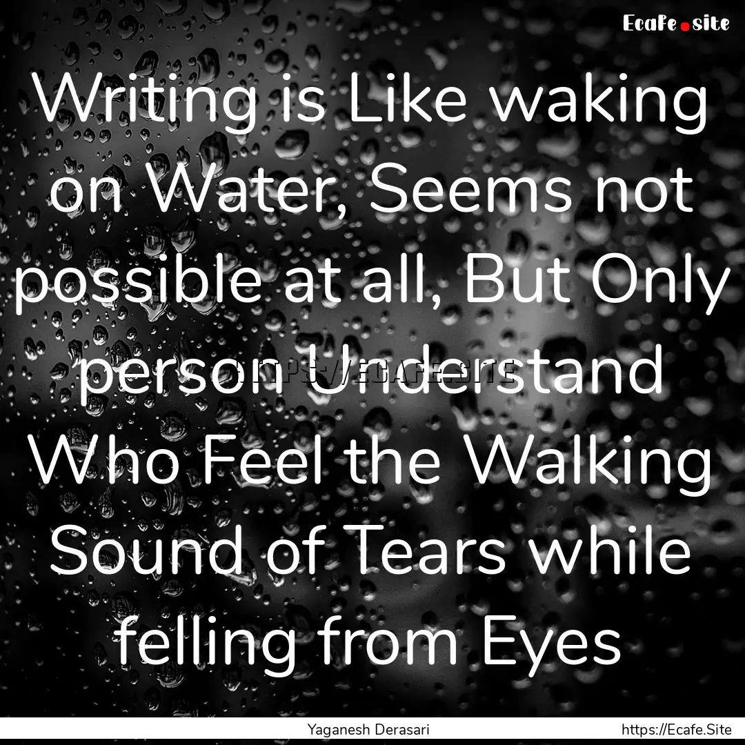 Writing is Like waking on Water, Seems not.... : Quote by Yaganesh Derasari