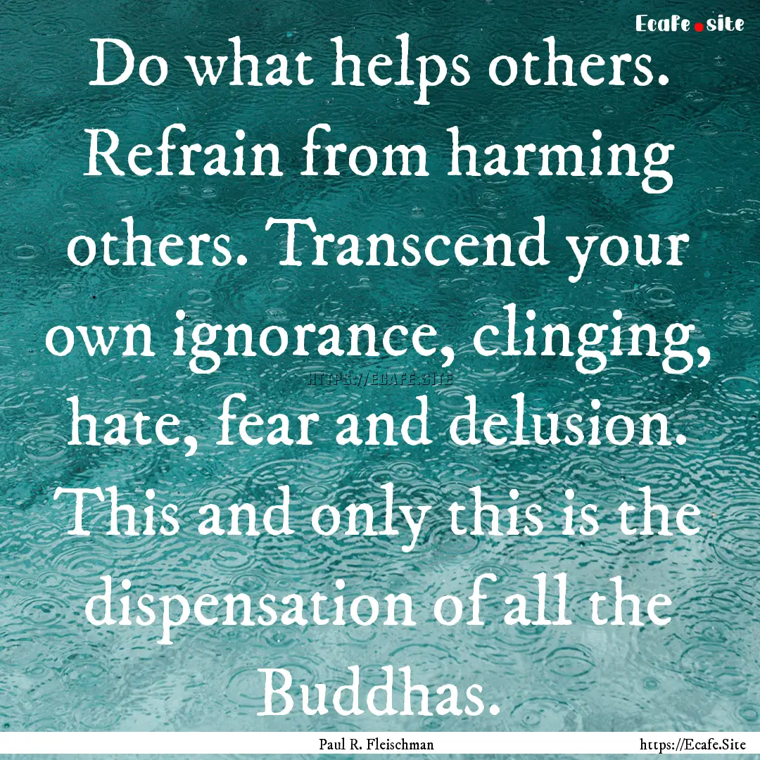 Do what helps others. Refrain from harming.... : Quote by Paul R. Fleischman