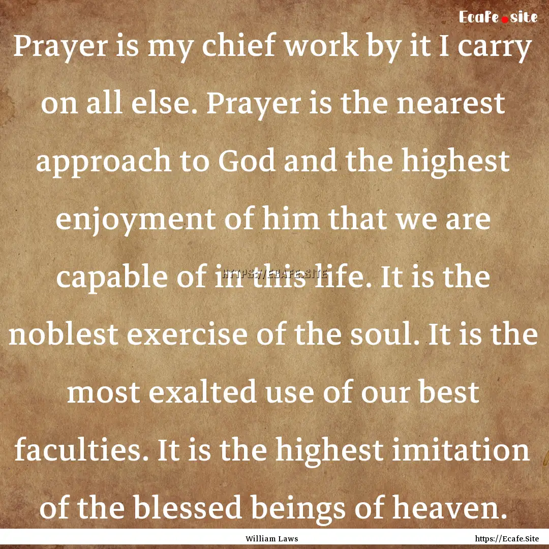 Prayer is my chief work by it I carry on.... : Quote by William Laws