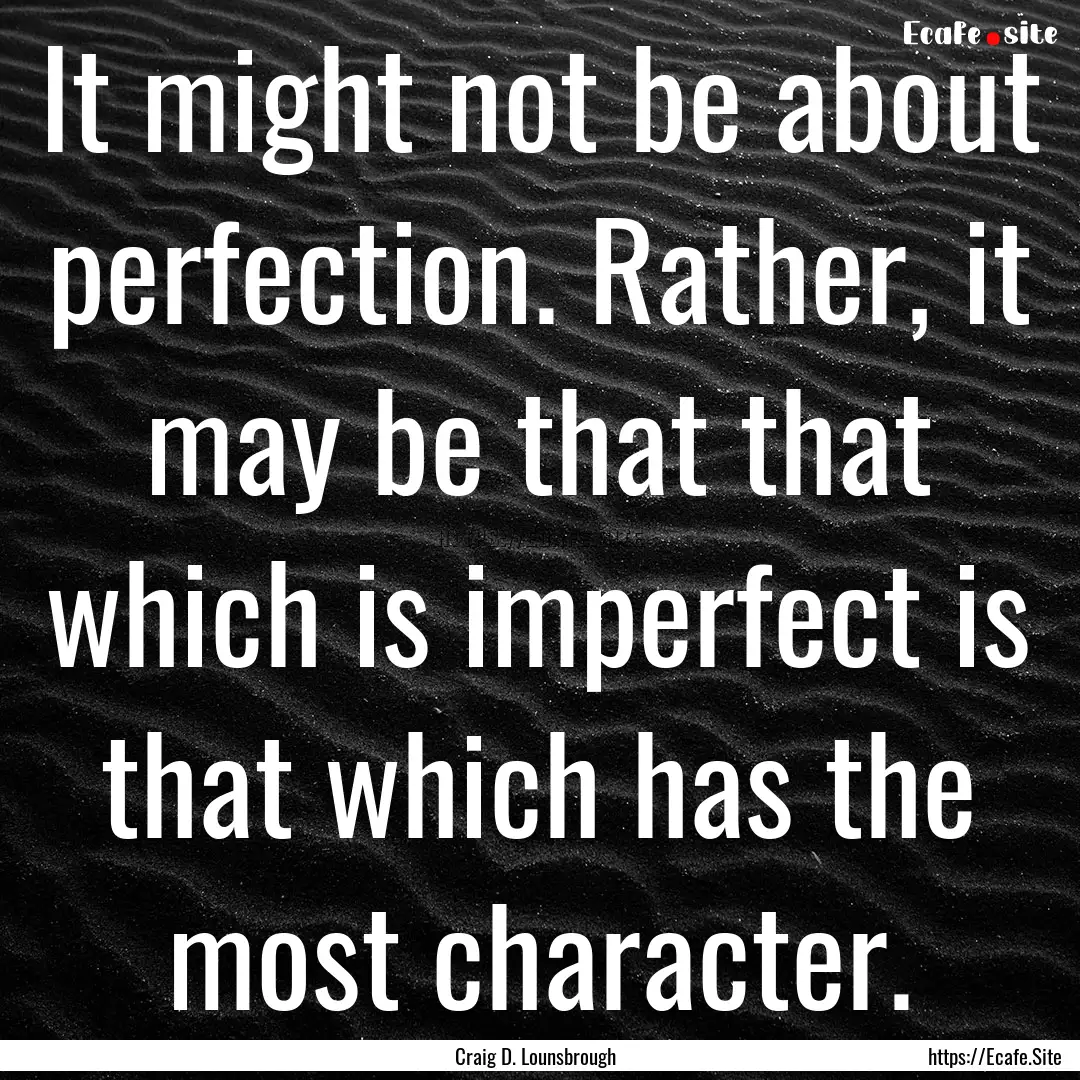 It might not be about perfection. Rather,.... : Quote by Craig D. Lounsbrough