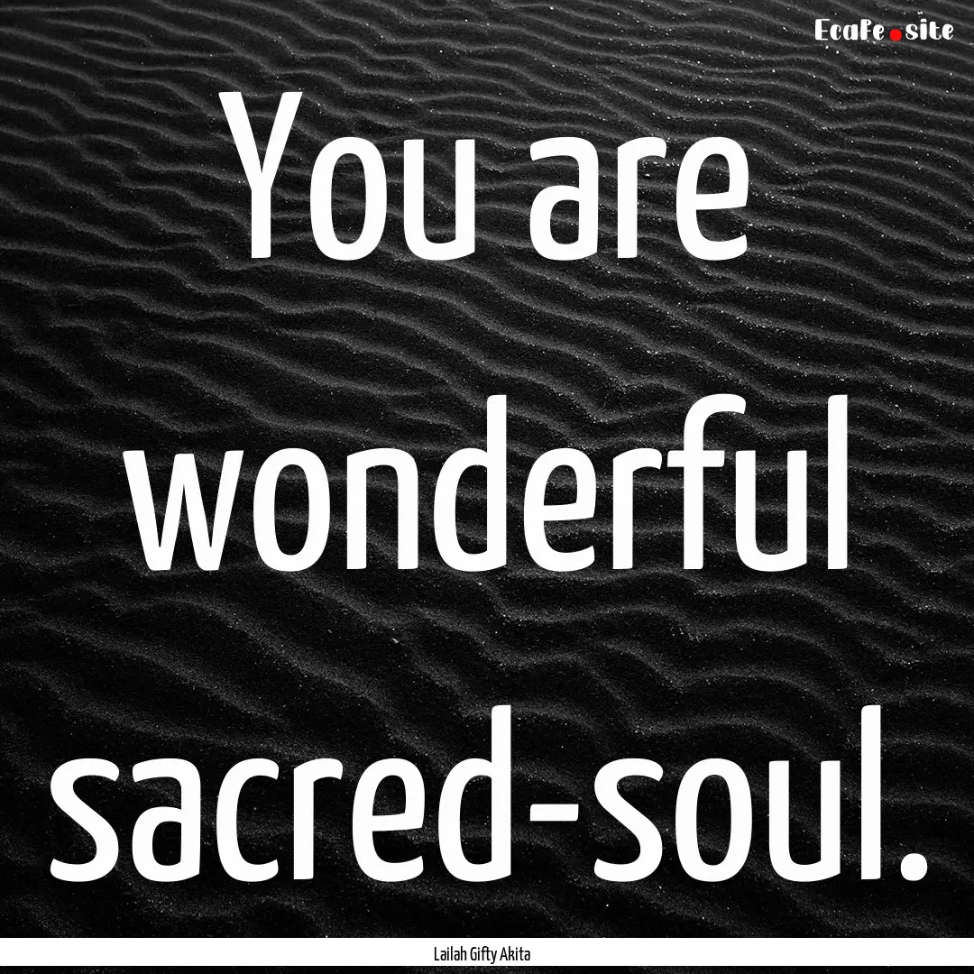 You are wonderful sacred-soul. : Quote by Lailah Gifty Akita