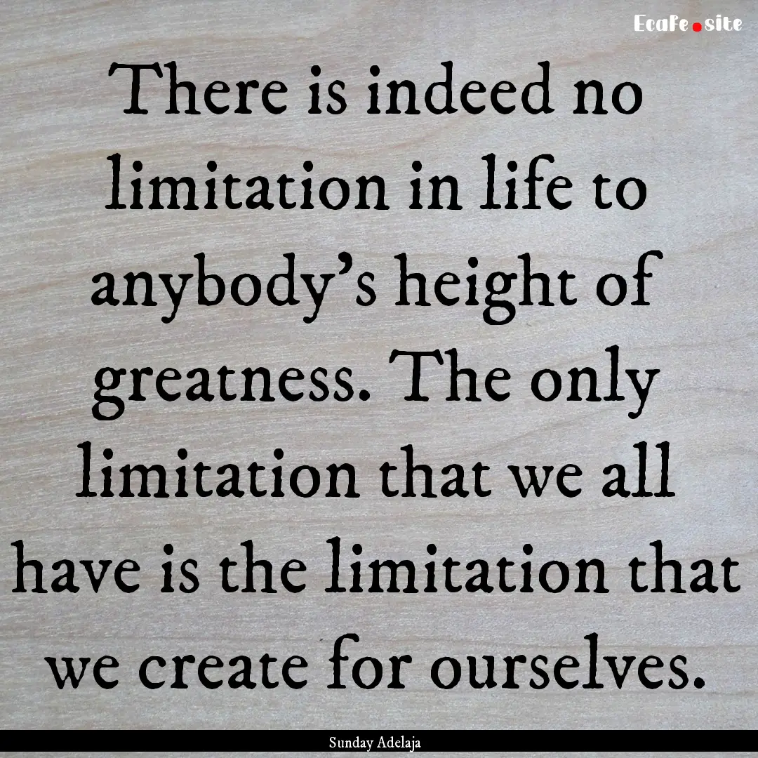 There is indeed no limitation in life to.... : Quote by Sunday Adelaja