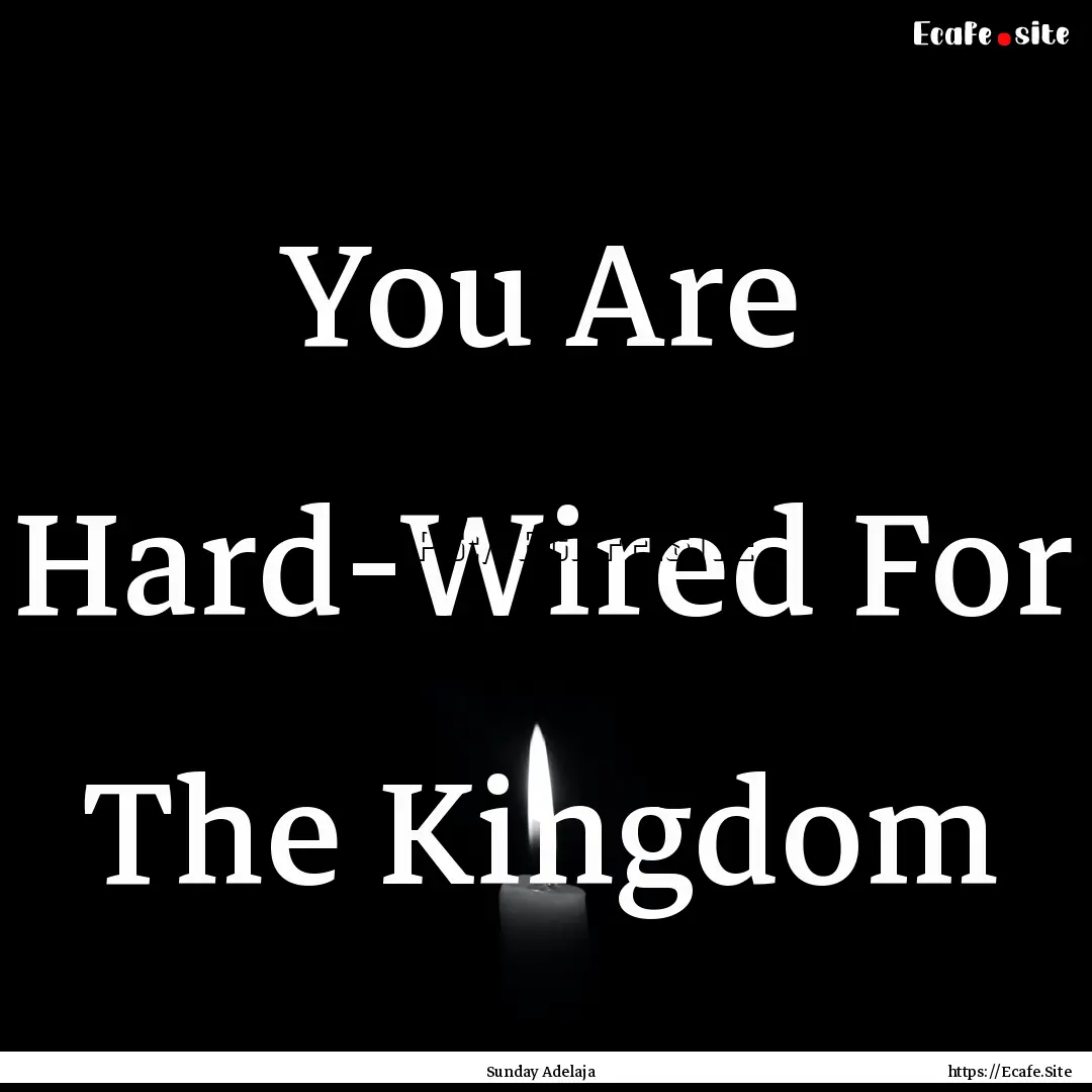 You Are Hard-Wired For The Kingdom : Quote by Sunday Adelaja