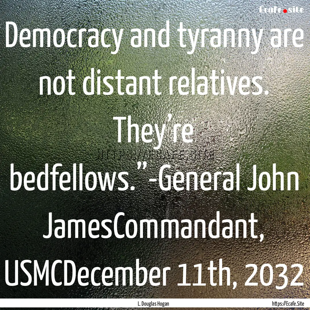 Democracy and tyranny are not distant relatives..... : Quote by L. Douglas Hogan