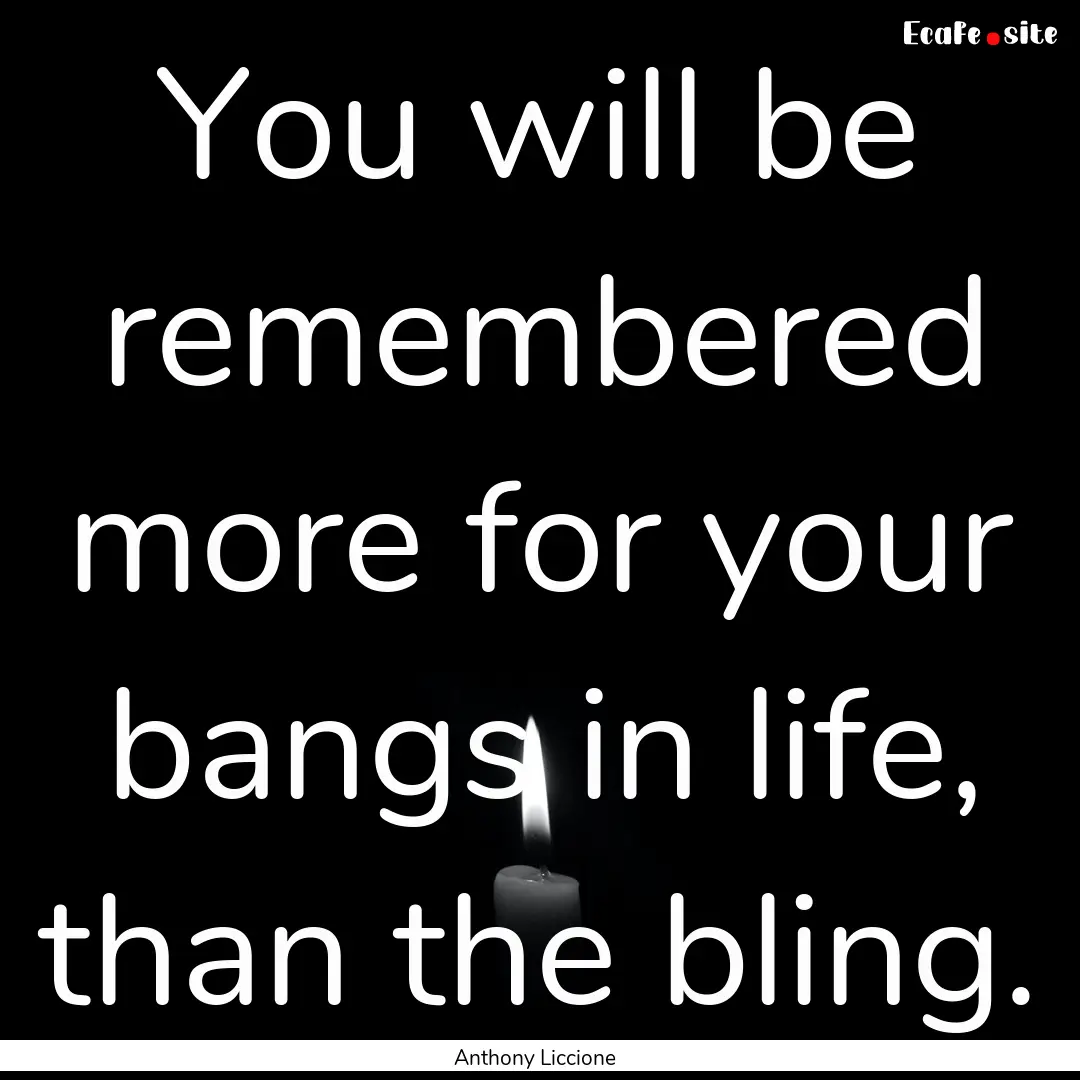 You will be remembered more for your bangs.... : Quote by Anthony Liccione