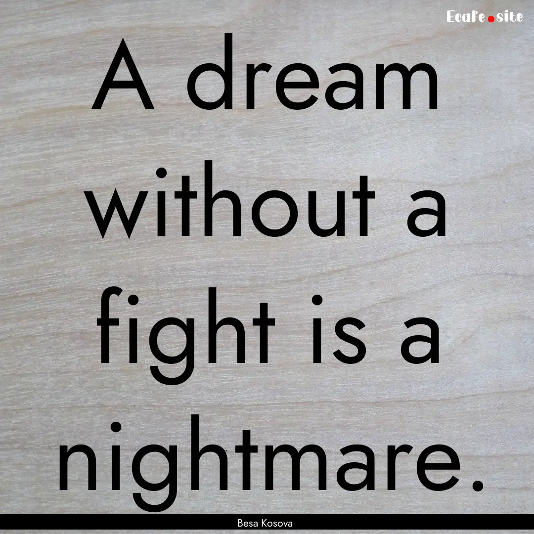 A dream without a fight is a nightmare. : Quote by Besa Kosova