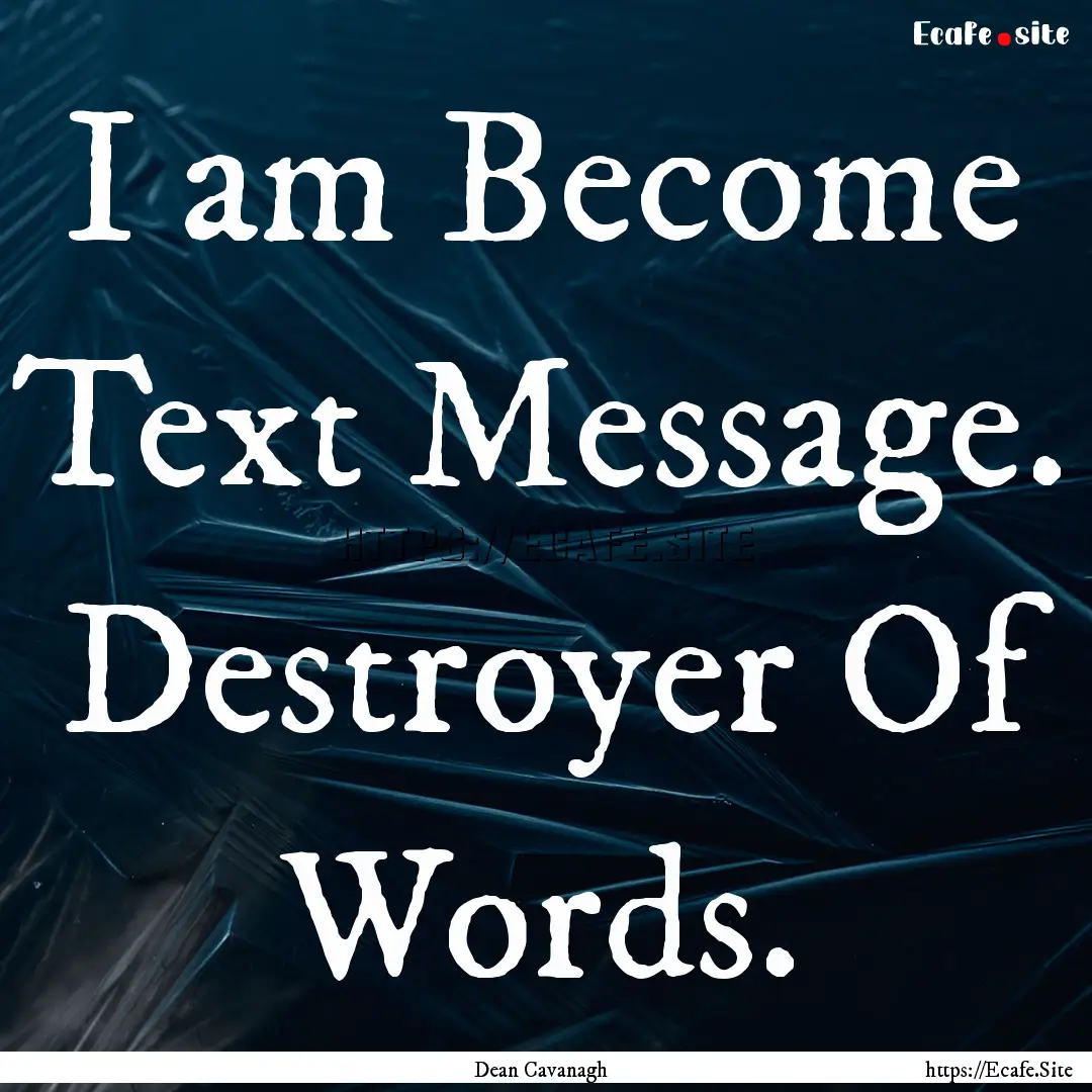 I am Become Text Message. Destroyer Of Words..... : Quote by Dean Cavanagh