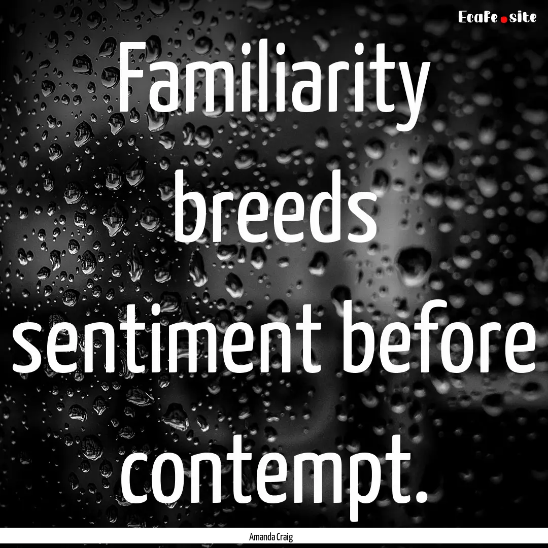 Familiarity breeds sentiment before contempt..... : Quote by Amanda Craig