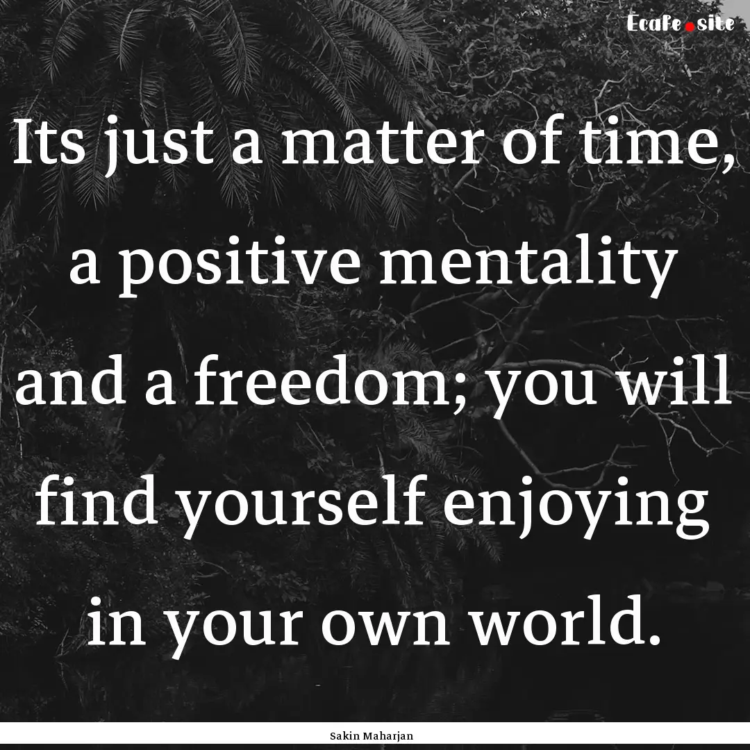 Its just a matter of time, a positive mentality.... : Quote by Sakin Maharjan