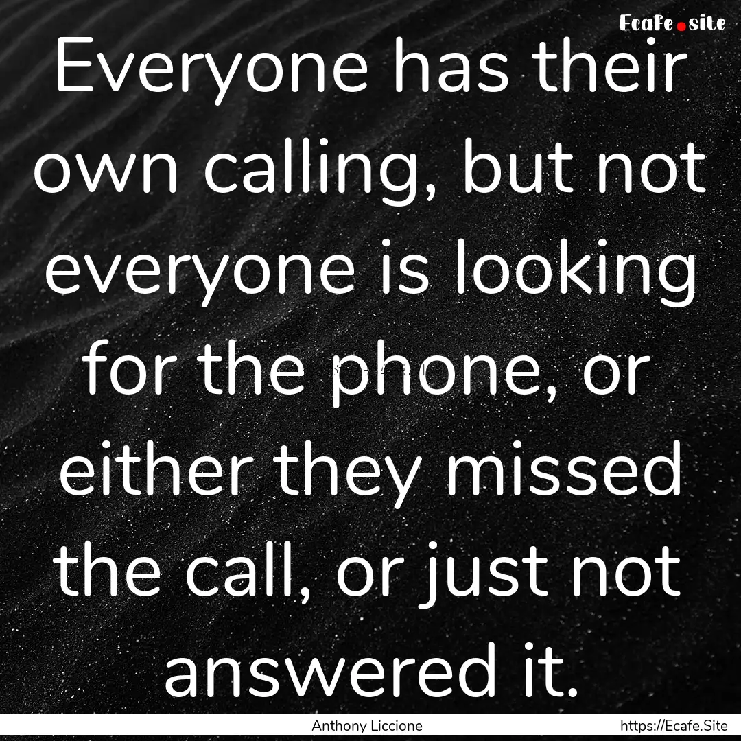 Everyone has their own calling, but not everyone.... : Quote by Anthony Liccione