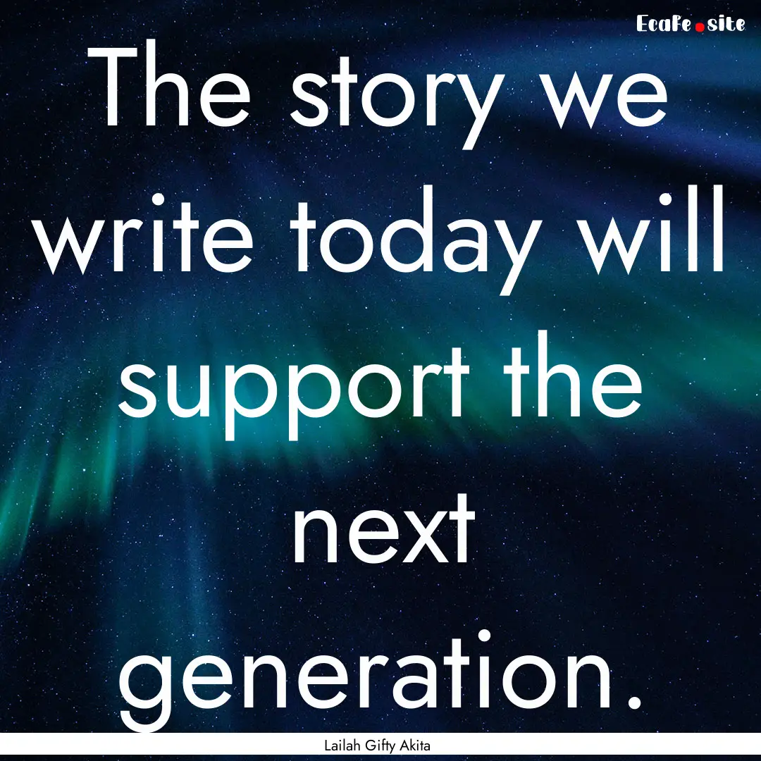 The story we write today will support the.... : Quote by Lailah Gifty Akita