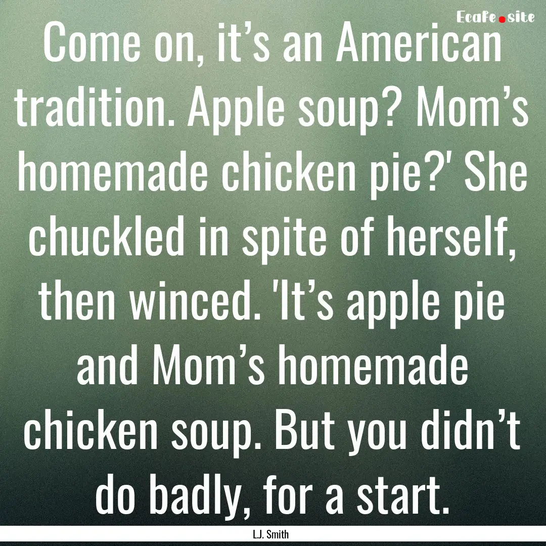 Come on, it’s an American tradition. Apple.... : Quote by L.J. Smith