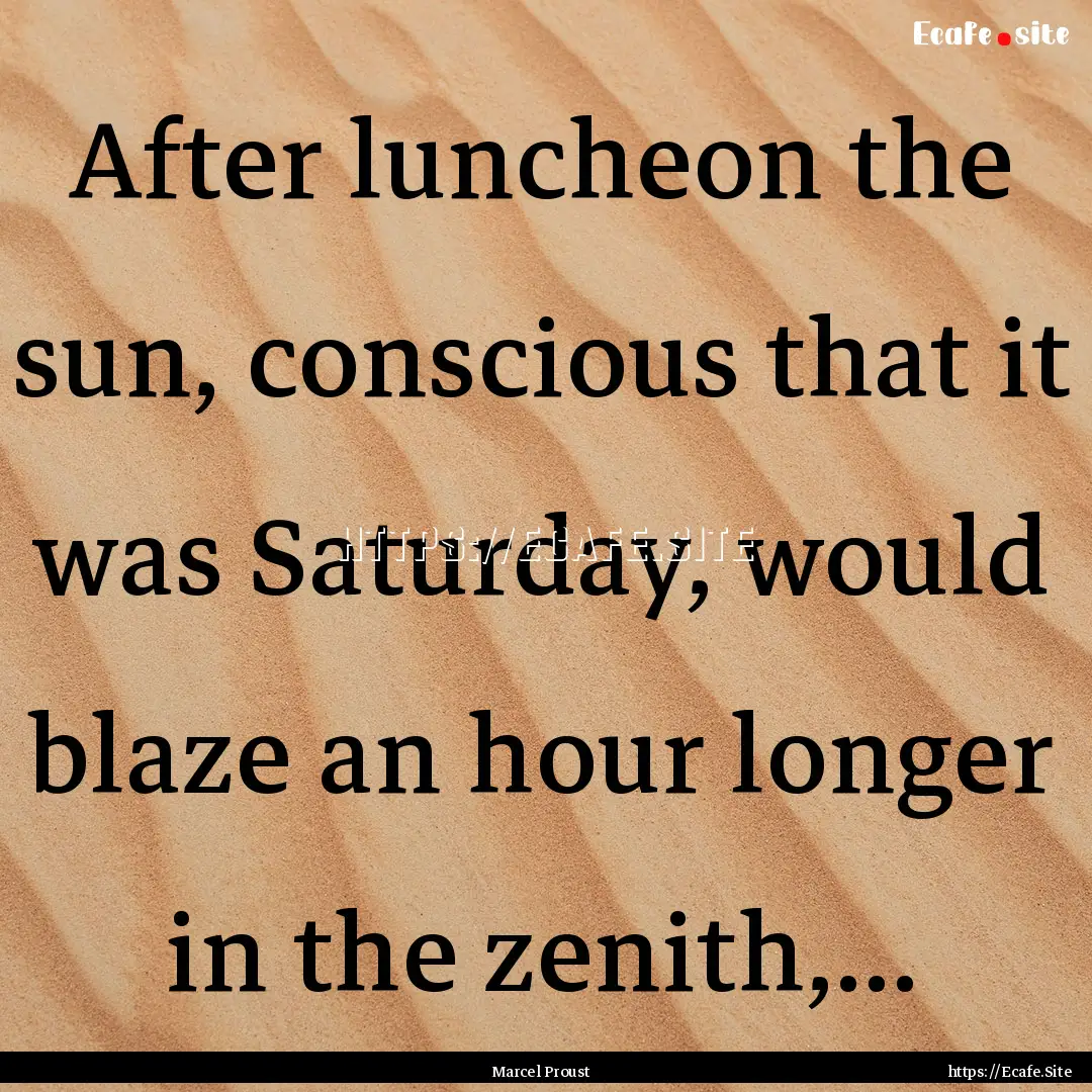 After luncheon the sun, conscious that it.... : Quote by Marcel Proust